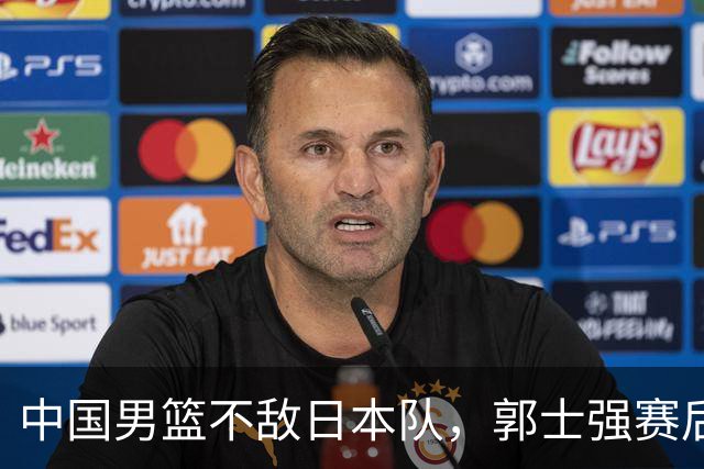 中国男篮不敌日本队，郭士强赛后发声